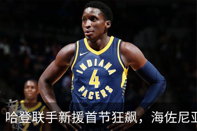 哈登联手新援首节狂飙，海佐尼亚闪耀：骑士的重建新篇