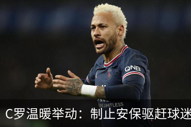 C罗温暖举动：制止安保驱赶球迷，专程与小粉丝合影
